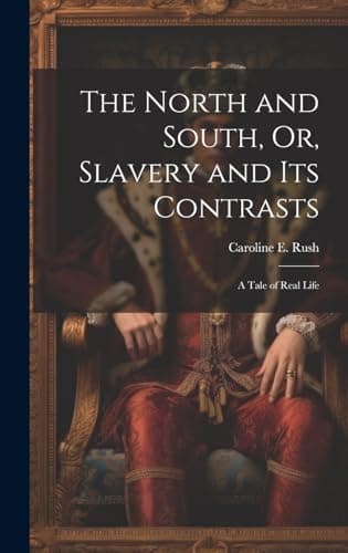 The North and South, Or, Slavery and Its Contrasts: A Tale of Real Life