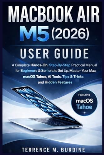 MACBOOK AIR M5 (2026) USER GUIDE: A Complete Hands-On Step-By-Step Practical Manual For Beginners & Seniors To Set Up, Master Your Mac, Macos Tahoe, AI Tools, Tips & Tricks And Hidden Features