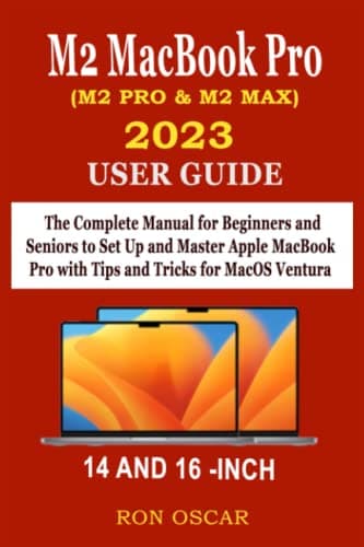 M2 MACBOOK PRO 2023 (M2 PRO & M2 MAX) USER GUIDE: The Complete Manual for Beginners and Seniors to Set Up and Master Apple MacBook Pro with Tips and Tricks for MacOS Ventura