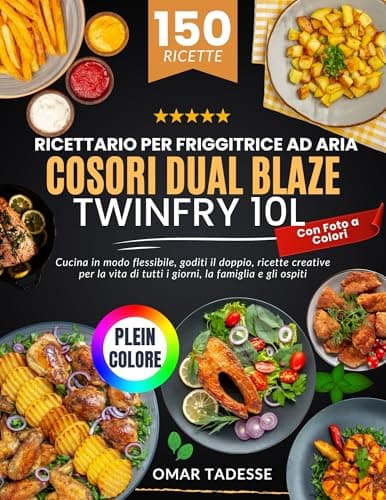 Ricettario per Friggitrice ad Aria COSORI Dual Blaze TwinFry 10L | Con Foto a Colori: Cucina in modo flessibile, goditi ricette creative per la vita quotidiana